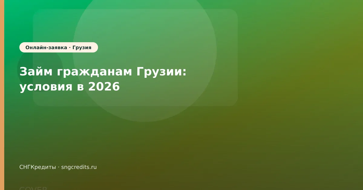 Займ гражданам Грузии: условия в 2026