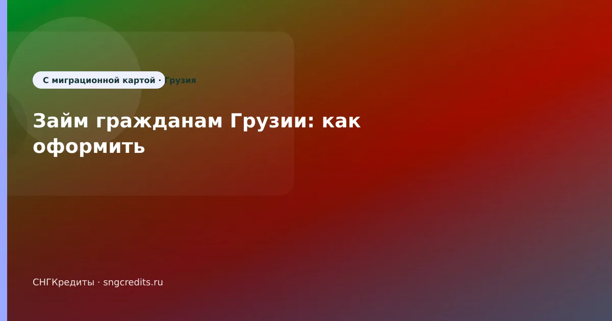 Займ гражданам Грузии: как оформить