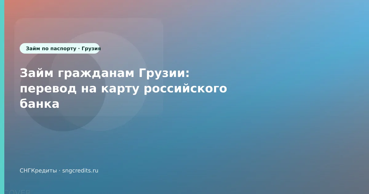 Займ гражданам Грузии: перевод на карту российского банка