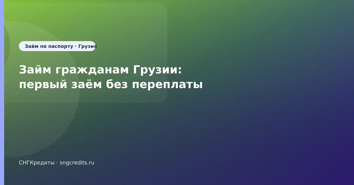 Займ гражданам Грузии: первый заём без переплаты