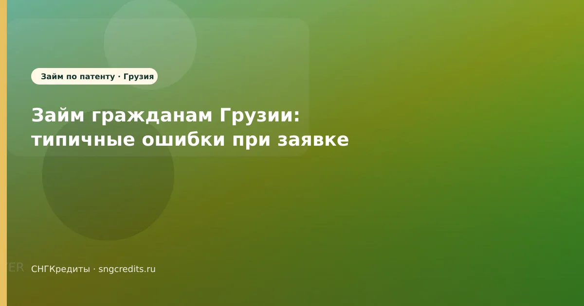 Займ гражданам Грузии: типичные ошибки при заявке