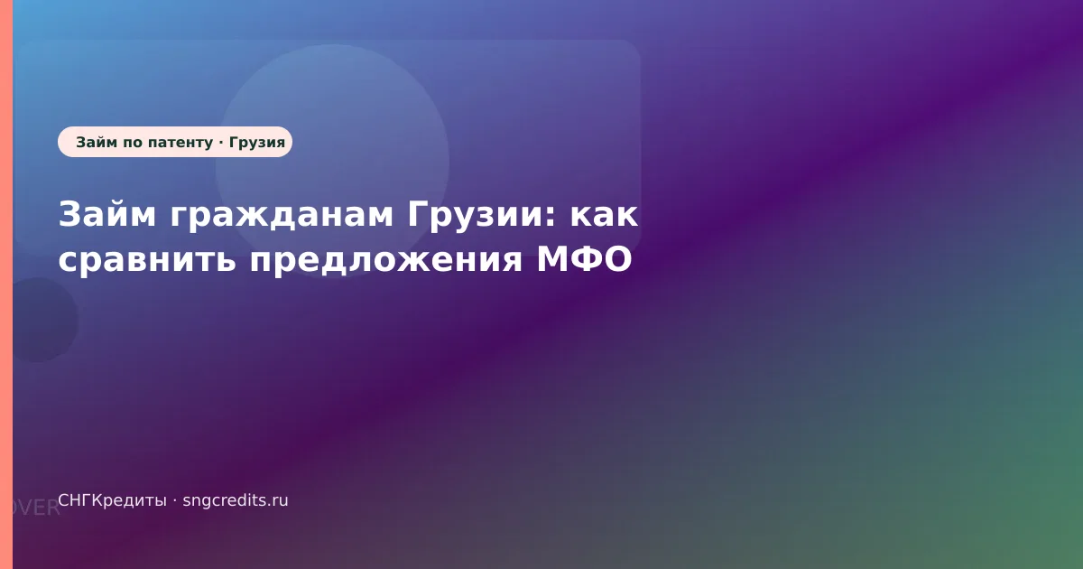 Займ гражданам Грузии: как сравнить предложения МФО