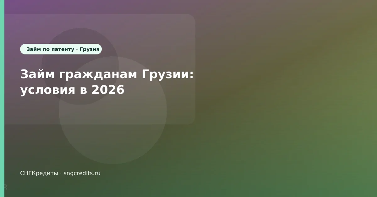 Займ гражданам Грузии: условия в 2026