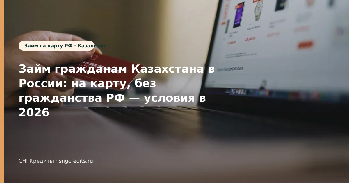 Займ гражданам Казахстана в России: на карту, без гражданства РФ — условия в 2026