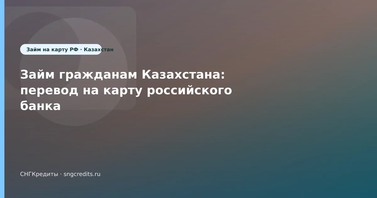 Займ гражданам Казахстана: перевод на карту российского банка