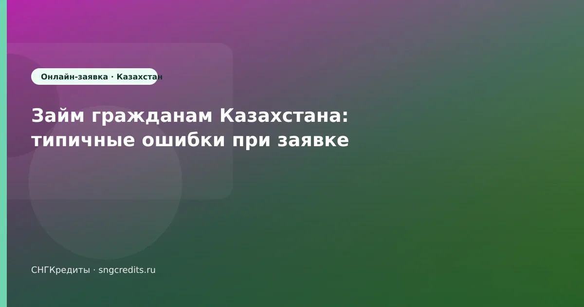 Займ гражданам Казахстана: типичные ошибки при заявке