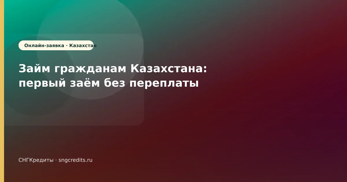 Займ гражданам Казахстана: первый заём без переплаты