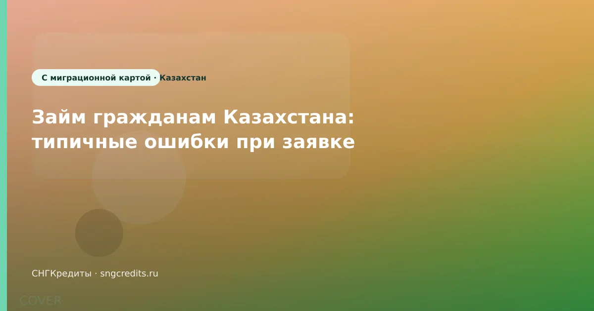 Займ гражданам Казахстана: типичные ошибки при заявке