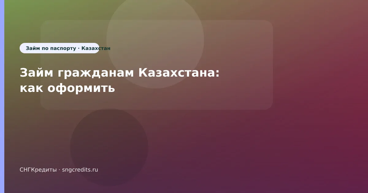 Займ гражданам Казахстана: как оформить