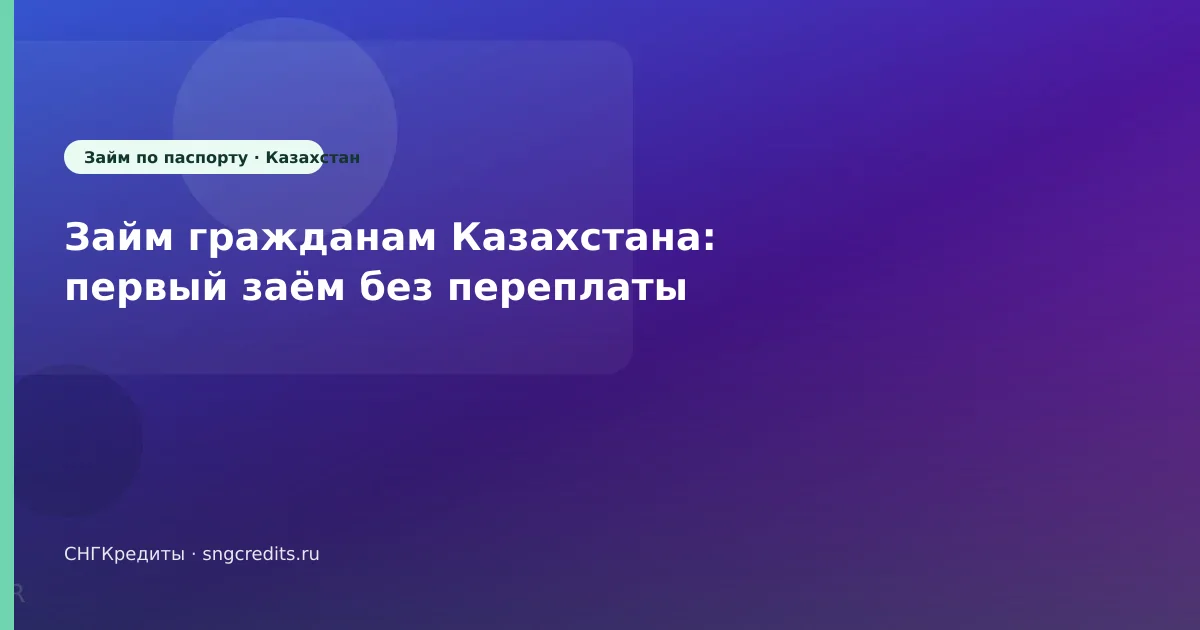 Займ гражданам Казахстана: первый заём без переплаты