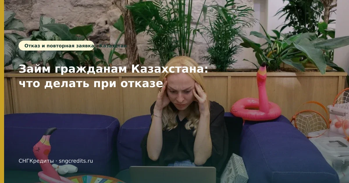 Займ гражданам Казахстана: что делать при отказе