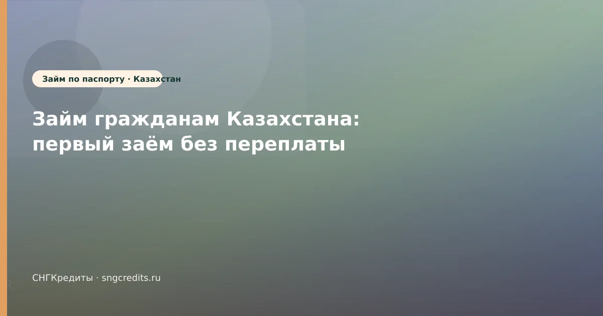Займ гражданам Казахстана: первый заём без переплаты