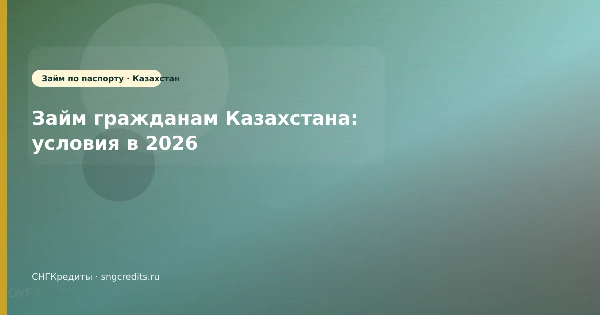 Займ гражданам Казахстана: условия в 2026