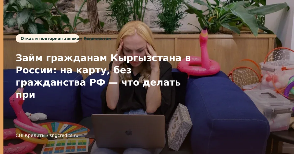 Займ гражданам Кыргызстана в России: на карту, без гражданства РФ — что делать при отказе