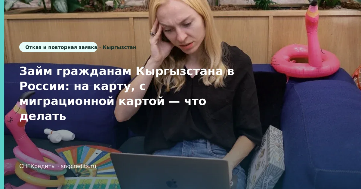 Займ гражданам Кыргызстана в России: на карту, с миграционной картой — что делать при отказе