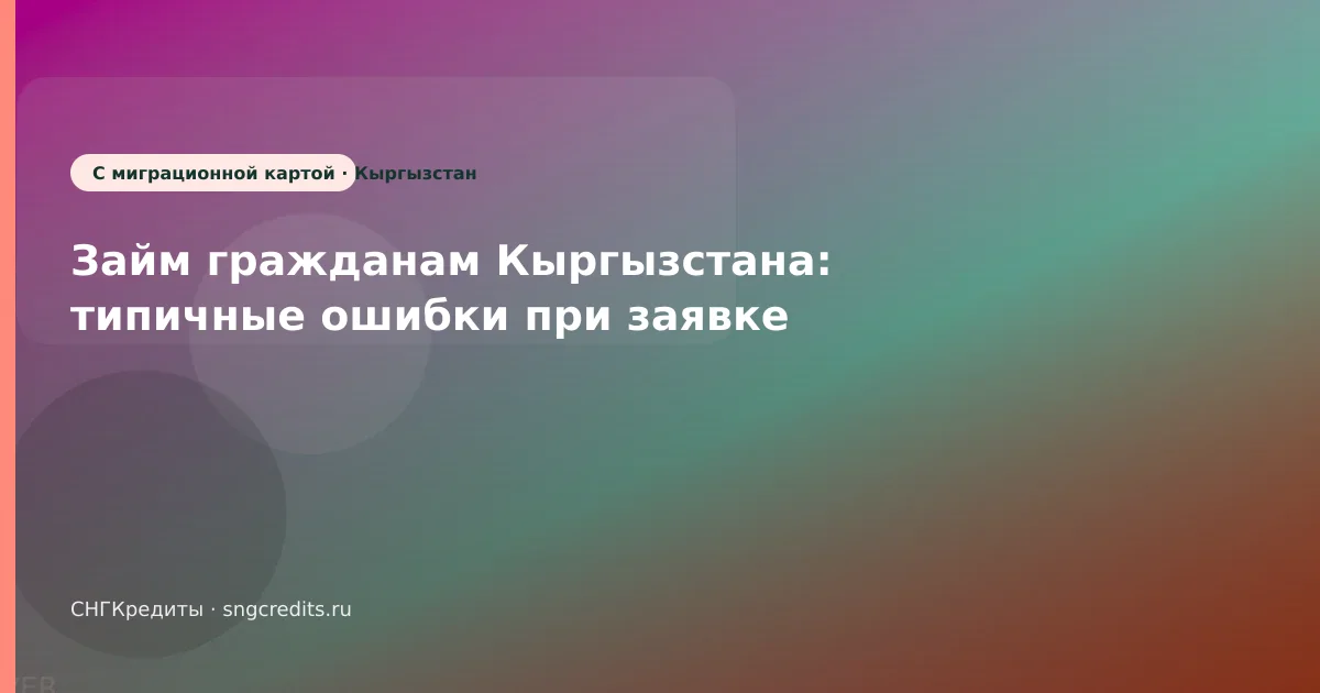 Займ гражданам Кыргызстана: типичные ошибки при заявке