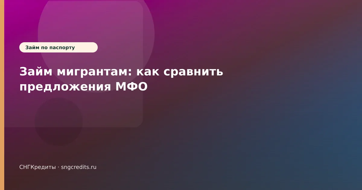 Займ мигрантам: как сравнить предложения МФО