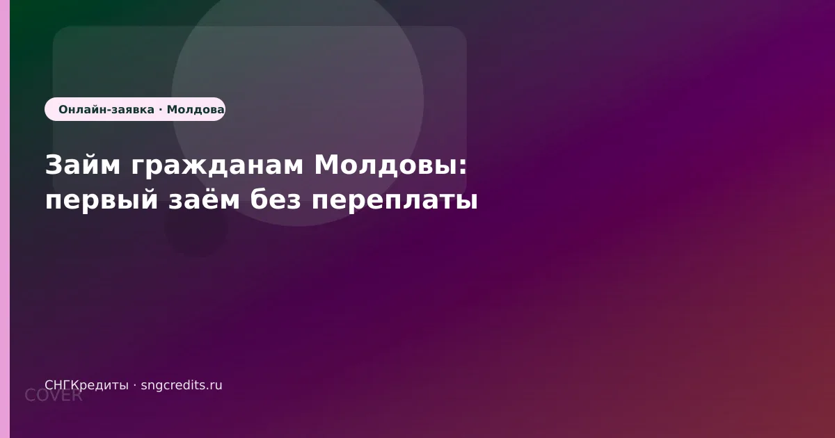 Займ гражданам Молдовы: первый заём без переплаты