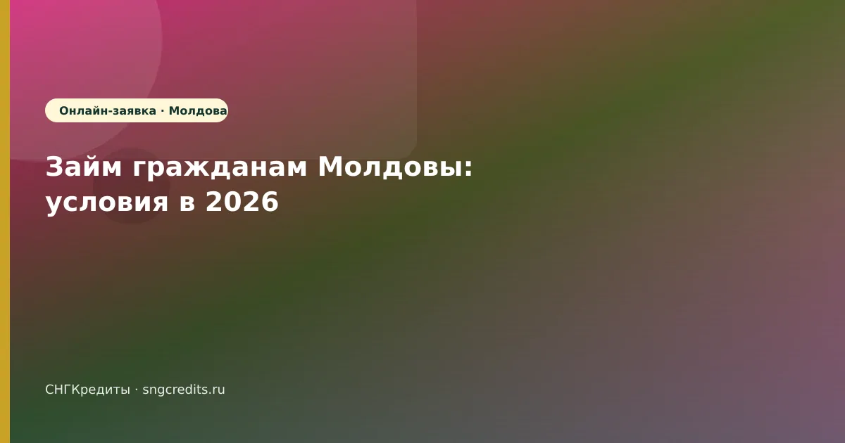Займ гражданам Молдовы: условия в 2026