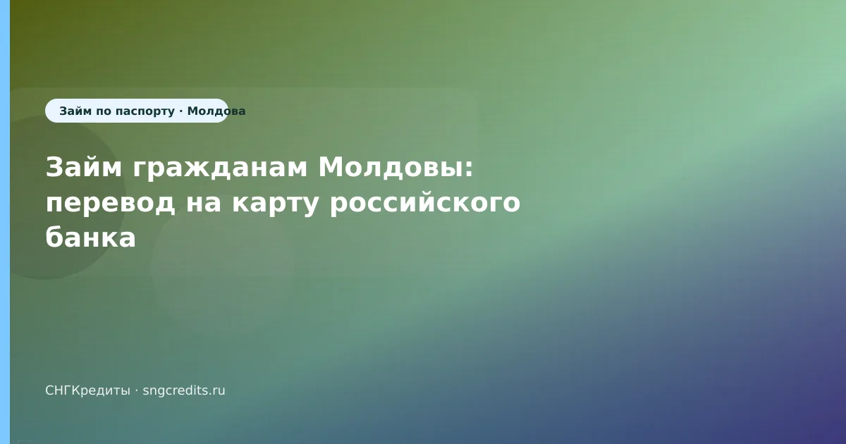 Займ гражданам Молдовы: перевод на карту российского банка