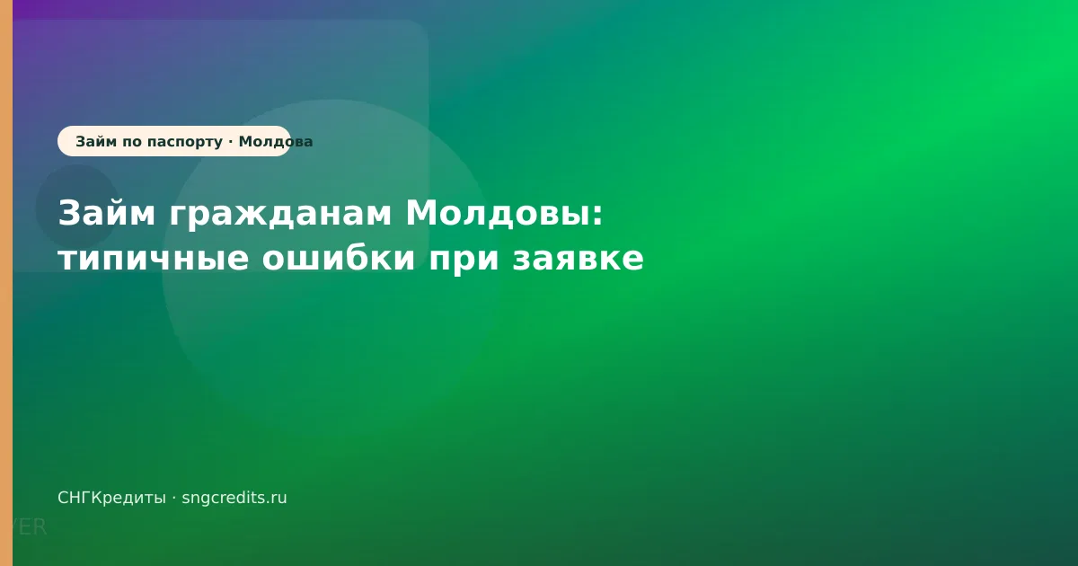 Займ гражданам Молдовы: типичные ошибки при заявке