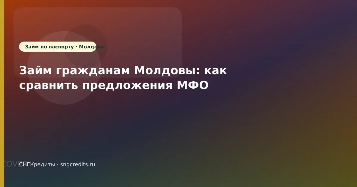 Займ гражданам Молдовы: как сравнить предложения МФО