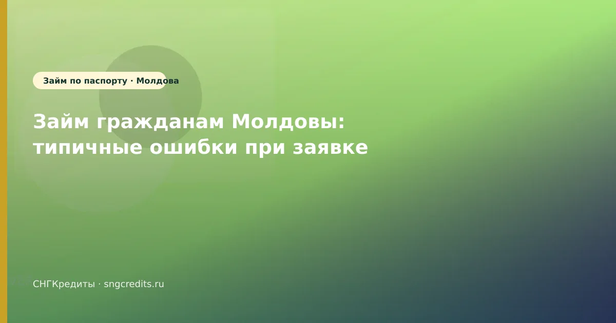 Займ гражданам Молдовы: типичные ошибки при заявке
