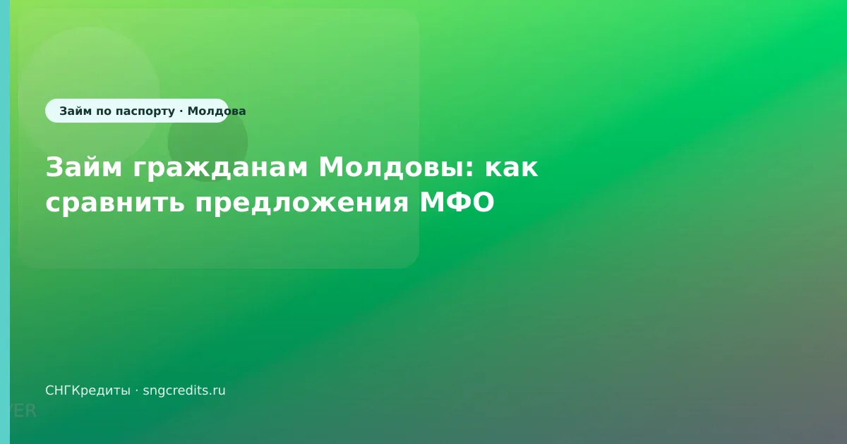 Займ гражданам Молдовы: как сравнить предложения МФО