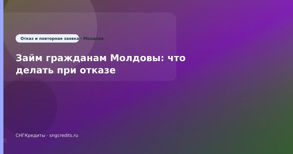 Займ гражданам Молдовы: что делать при отказе