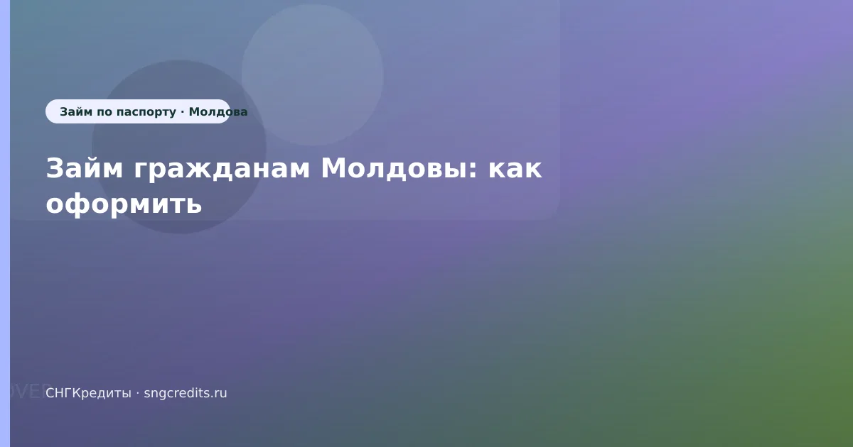Займ гражданам Молдовы: как оформить