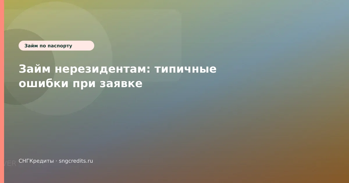 Займ нерезидентам: типичные ошибки при заявке