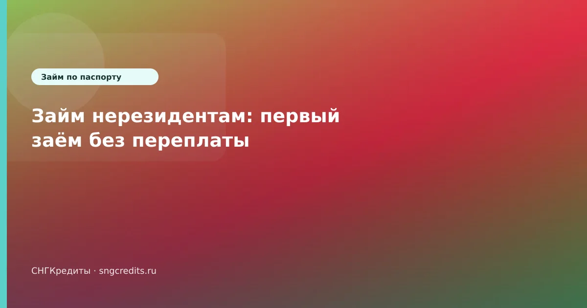 Займ нерезидентам: первый заём без переплаты