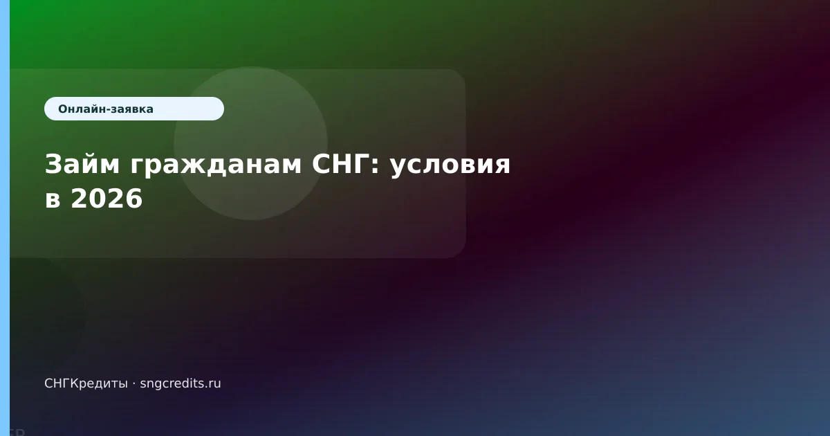 Займ гражданам СНГ: условия в 2026