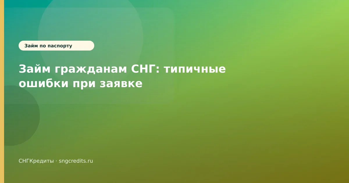 Займ гражданам СНГ: типичные ошибки при заявке