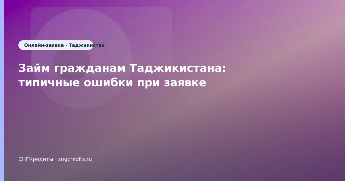 Займ гражданам Таджикистана: типичные ошибки при заявке