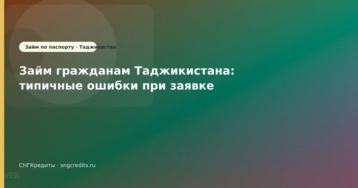Займ гражданам Таджикистана: типичные ошибки при заявке