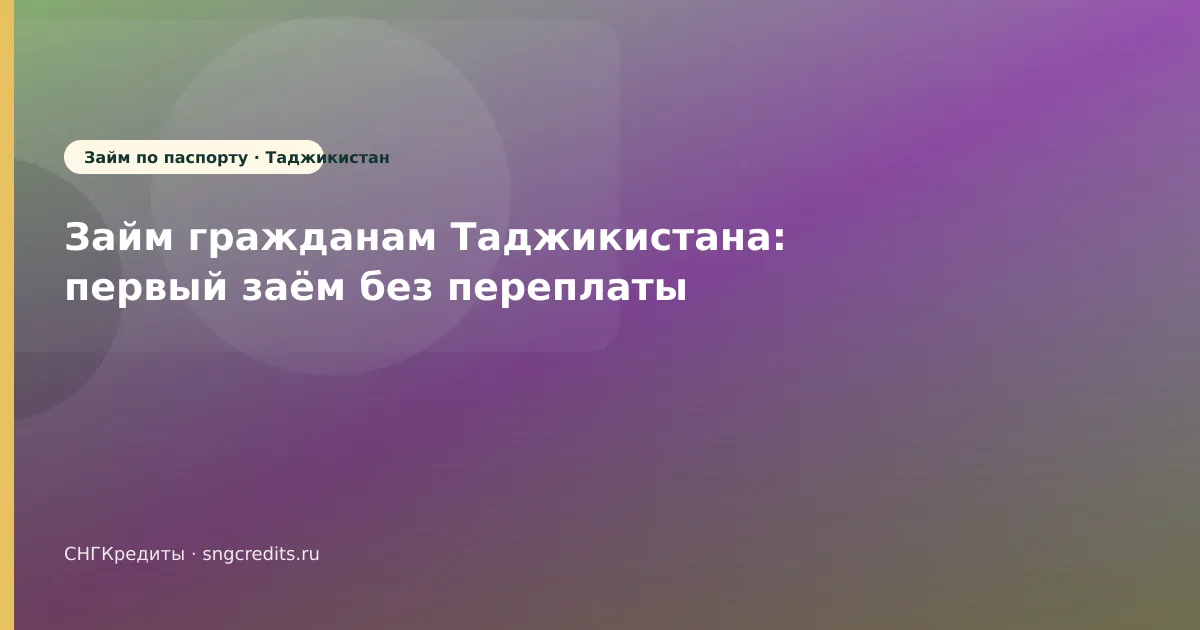 Займ гражданам Таджикистана: первый заём без переплаты