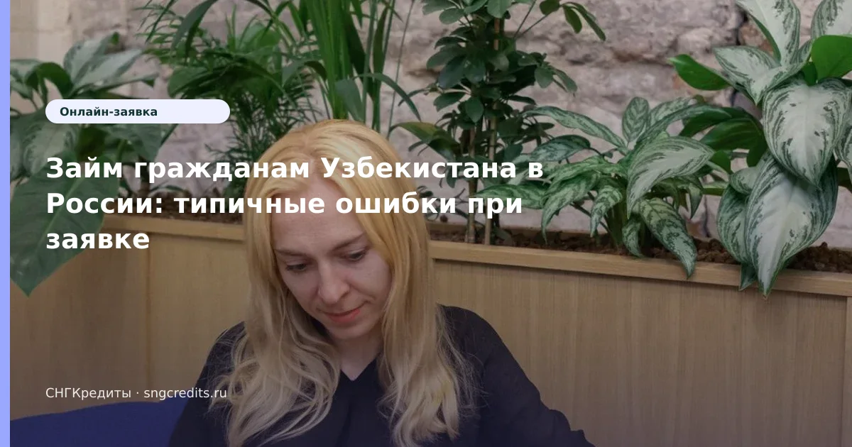 Займ гражданам Узбекистана в России: типичные ошибки при заявке