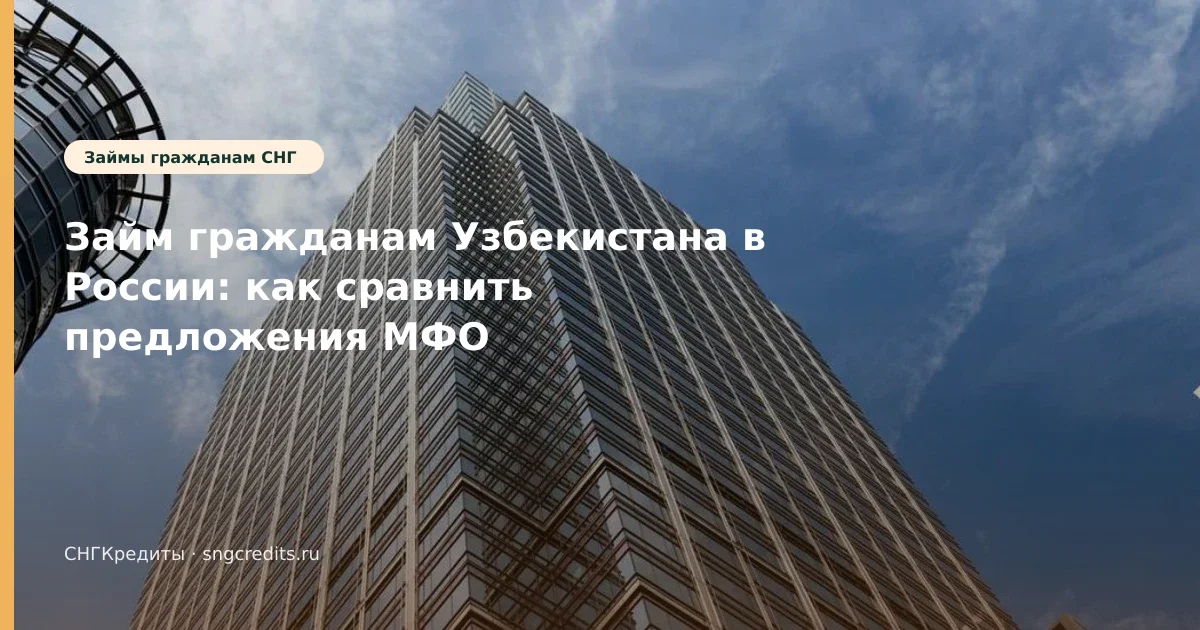 Займ гражданам Узбекистана в России: как сравнить предложения МФО