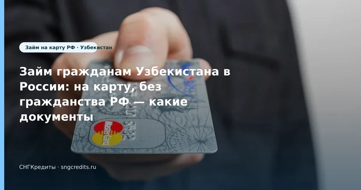 Займ гражданам Узбекистана в России: на карту, без гражданства РФ — какие документы нужны