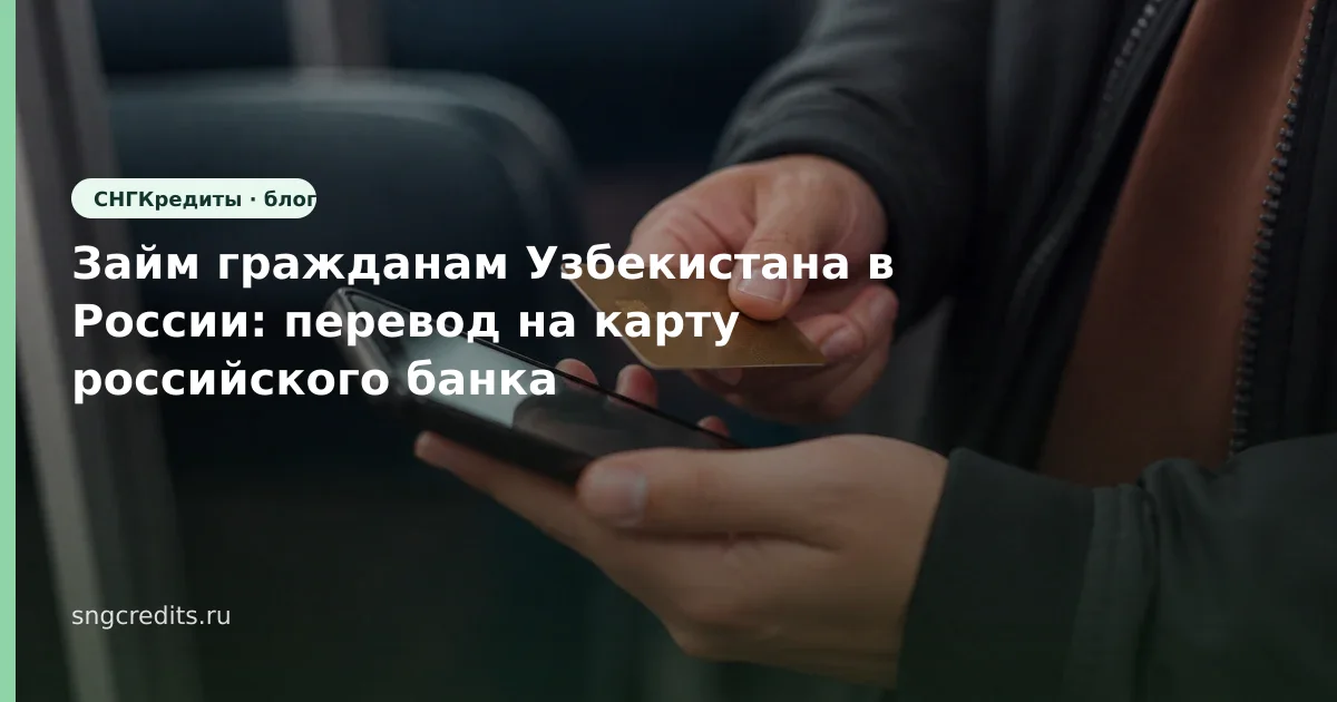 Займ гражданам Узбекистана в России: перевод на карту российского банка