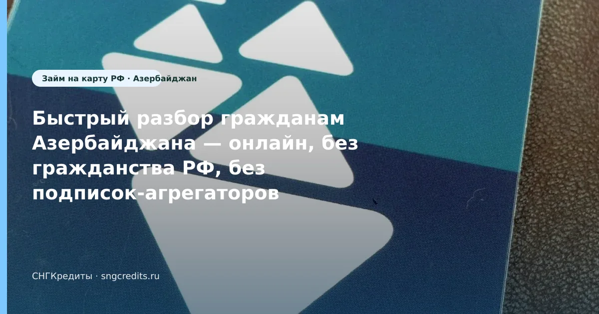 Как азербайджанским гражданам получить займ без гражданства РФ: онлайн, карта РФ и сроки
