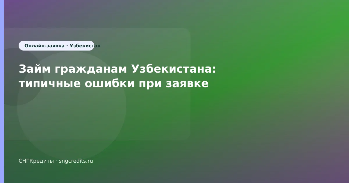 Займ гражданам Узбекистана: типичные ошибки при заявке