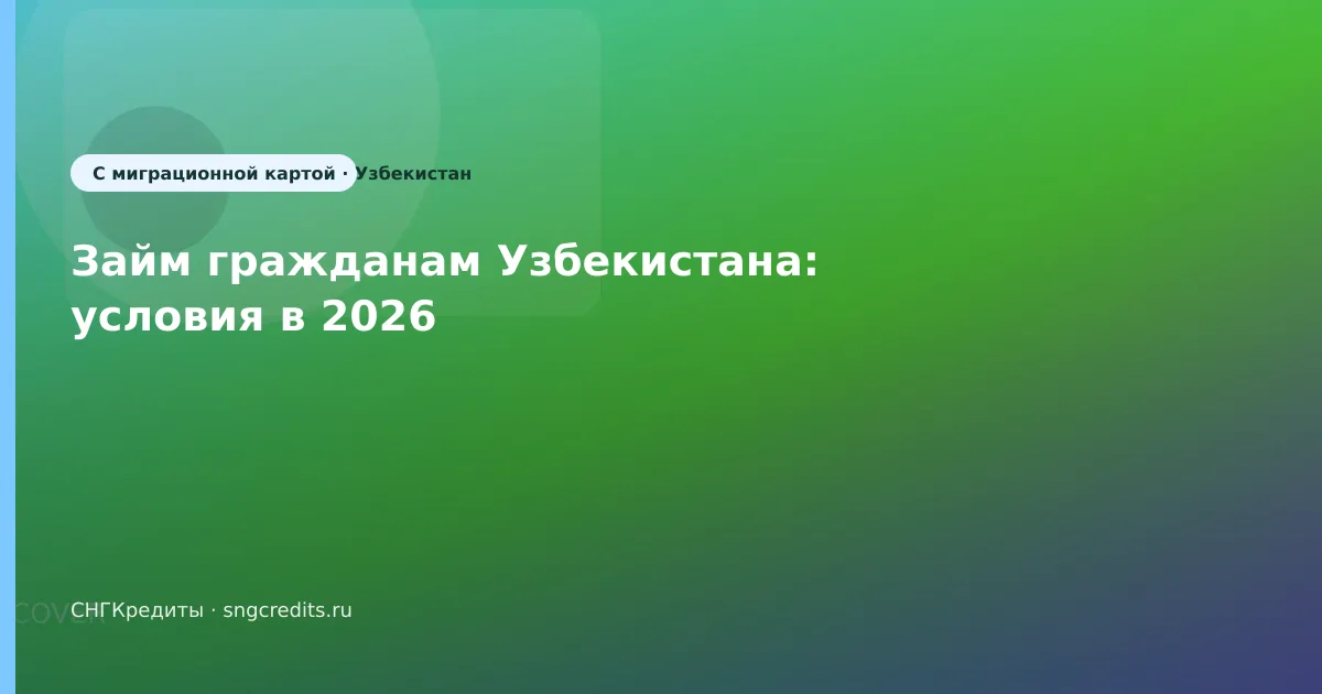 Займ гражданам Узбекистана: условия в 2026