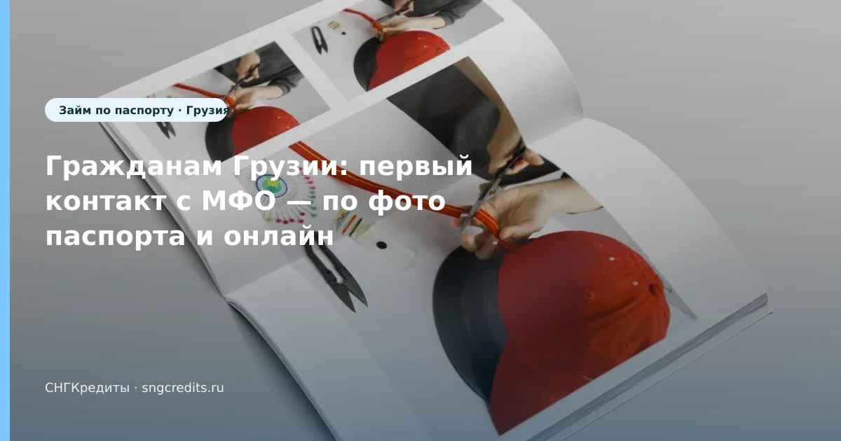 Что важно гражданам Грузии при займе онлайн: по фото паспорта и карта РФ