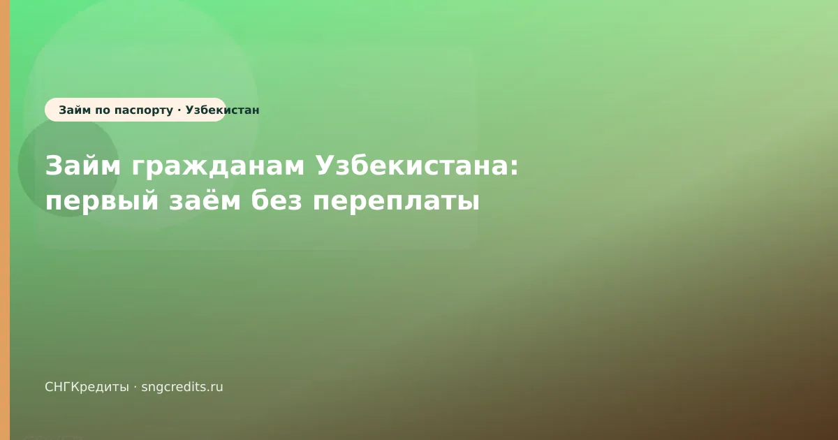 Займ гражданам Узбекистана: первый заём без переплаты