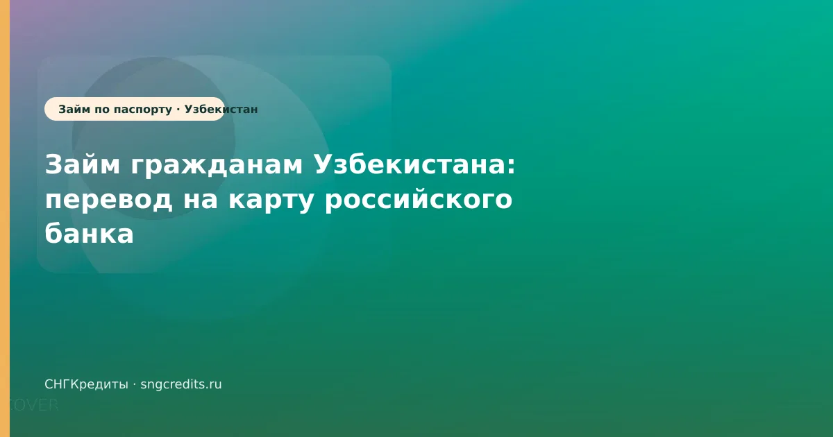 Займ гражданам Узбекистана: перевод на карту российского банка