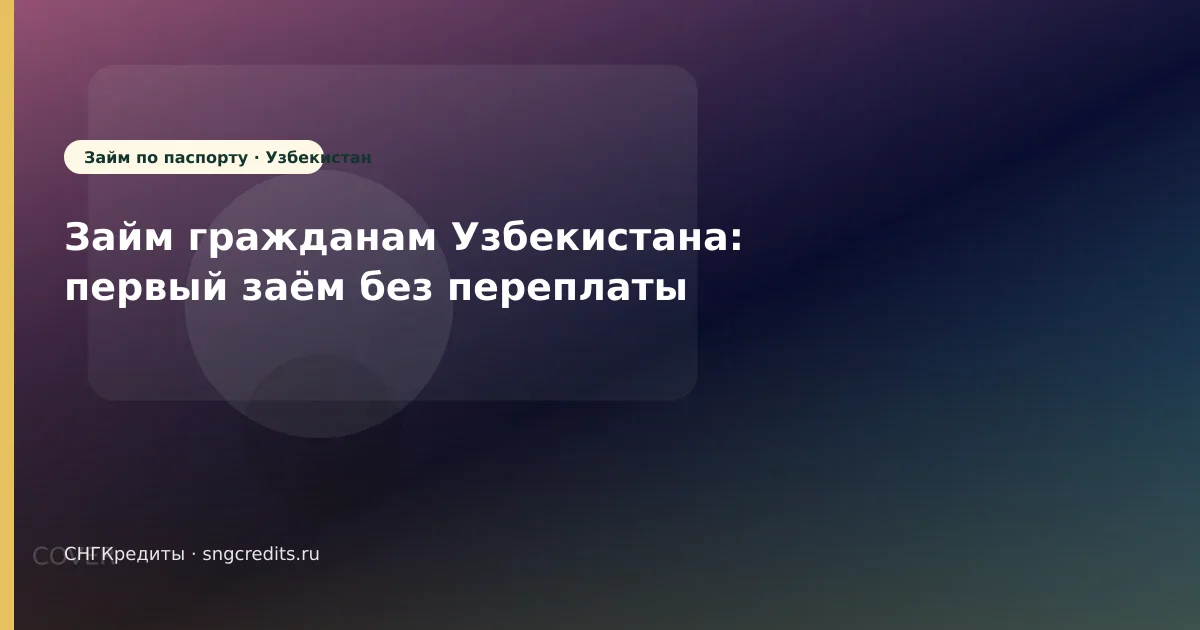 Займ гражданам Узбекистана: первый заём без переплаты