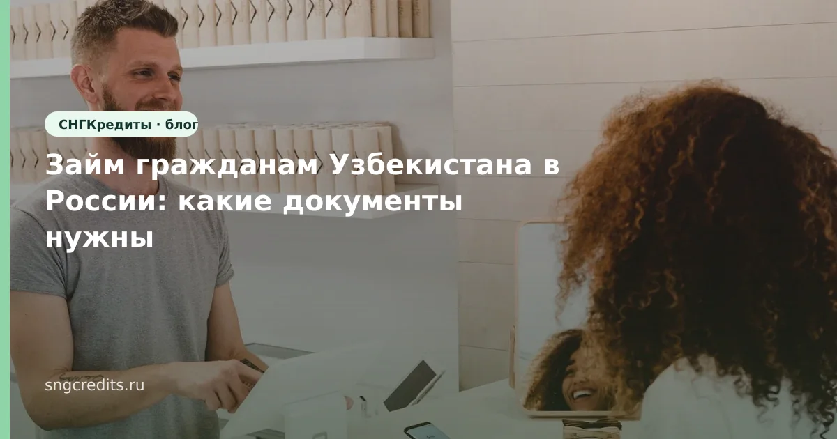 Займ гражданам Узбекистана в России: какие документы нужны