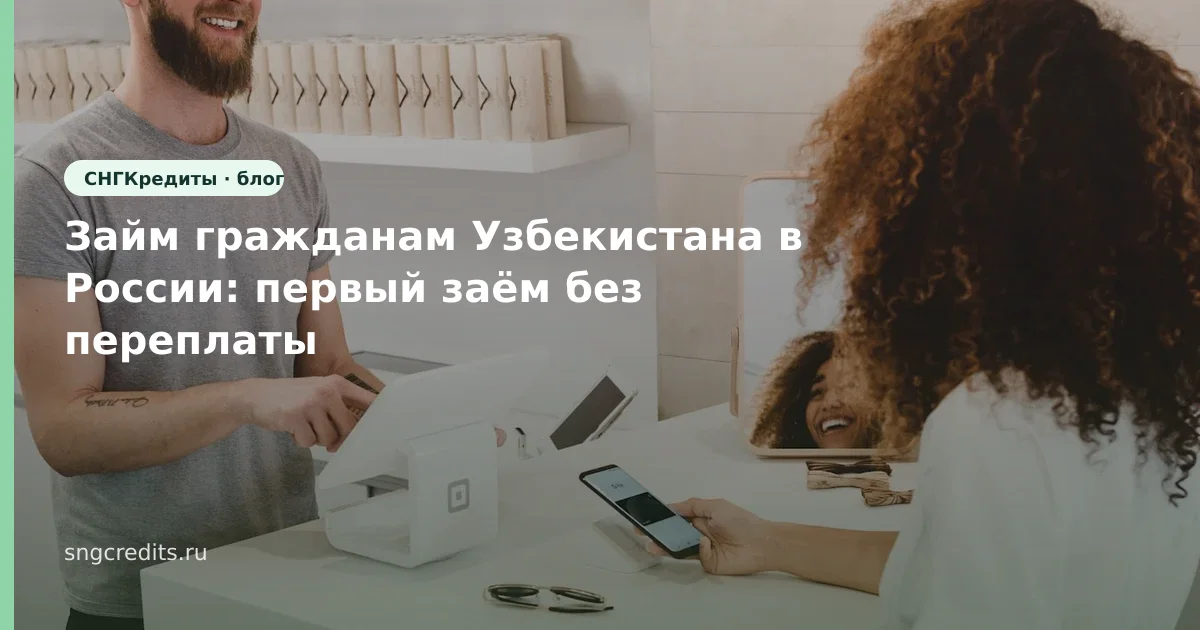 Займ гражданам Узбекистана в России: первый заём без переплаты